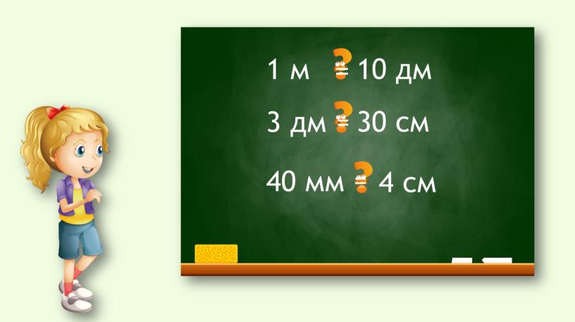 1 м 3 дм 40 мм 10 дм 30 см 4 см = = =