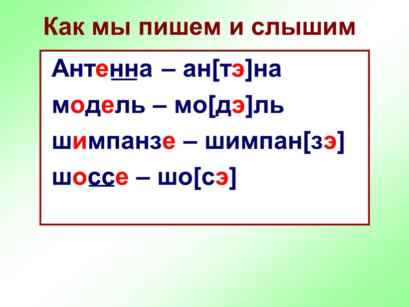 Как мы пишем и слышим Антенна – ан[тэ]на модель – мо[дэ]ль шимпанзе – шимпан[зэ] шоссе – шо[сэ]