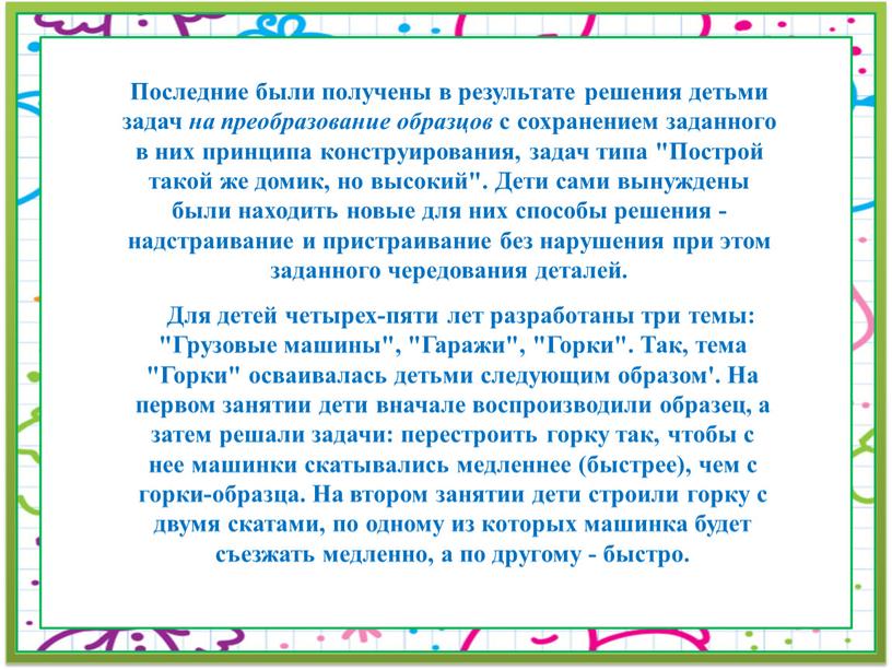 Последние были получены в результате решения детьми задач на преобразование образцов с сохранением заданного в них принципа конструирования, задач типа "Построй такой же домик, но…