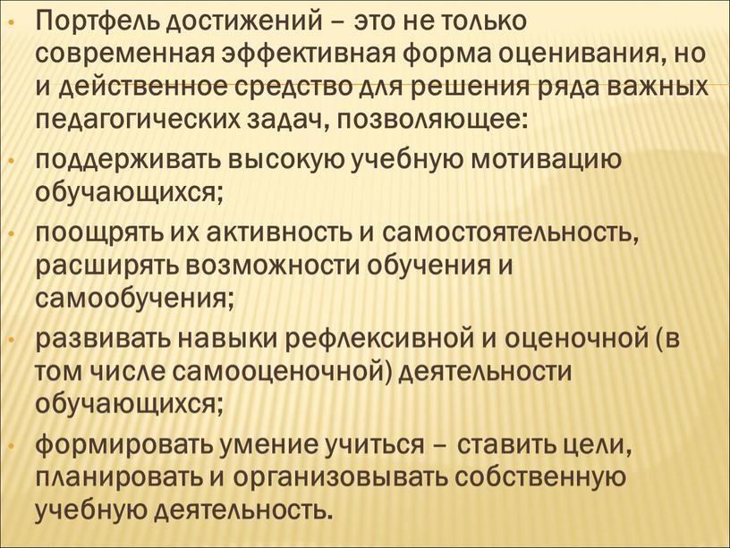 Портфель достижений – это не только современная эффективная форма оценивания, но и действенное средство для решения ряда важных педагогических задач, позволяющее: поддерживать высокую учебную мотивацию…