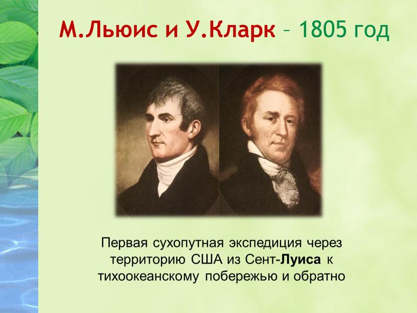 М.Льюис и У.Кларк – 1805 год Первая сухопутная экспедиция через территорию