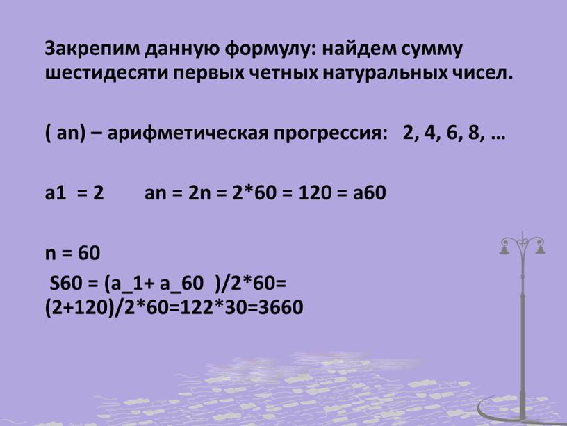 Закрепим данную формулу: найдем сумму шестидесяти первых четных натуральных чисел