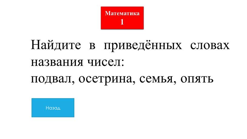 Математика 1 Найдите в приведённых словах названия чисел: подвал, осетрина, семья, опять