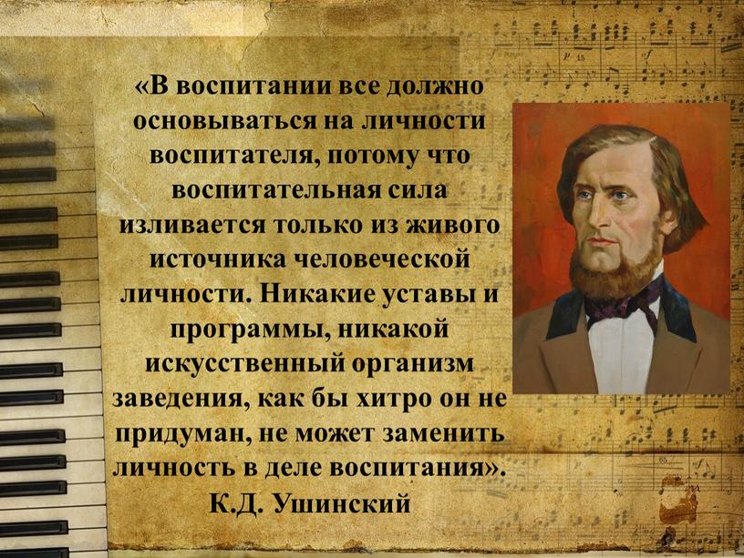 В воспитании все должно основываться на личности воспитателя, потому что воспитательная сила изливается только из живого источника человеческой личности