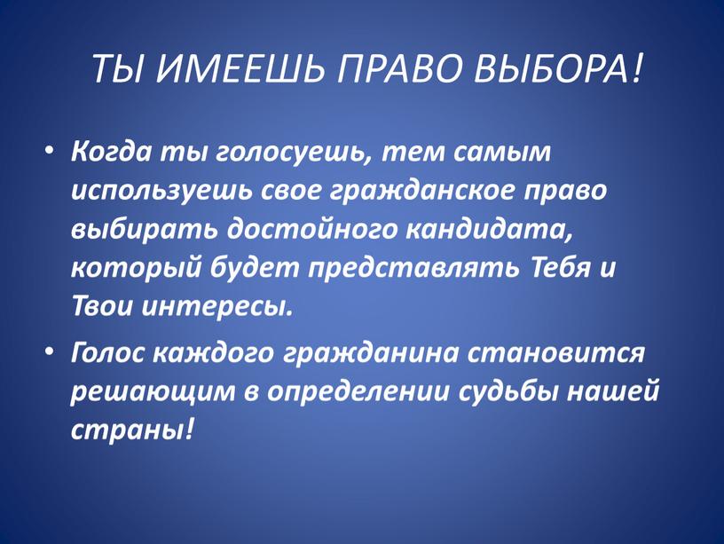 ТЫ ИМЕЕШЬ ПРАВО ВЫБОРА! Когда ты голосуешь, тем самым используешь свое гражданское право выбирать достойного кандидата, который будет представлять