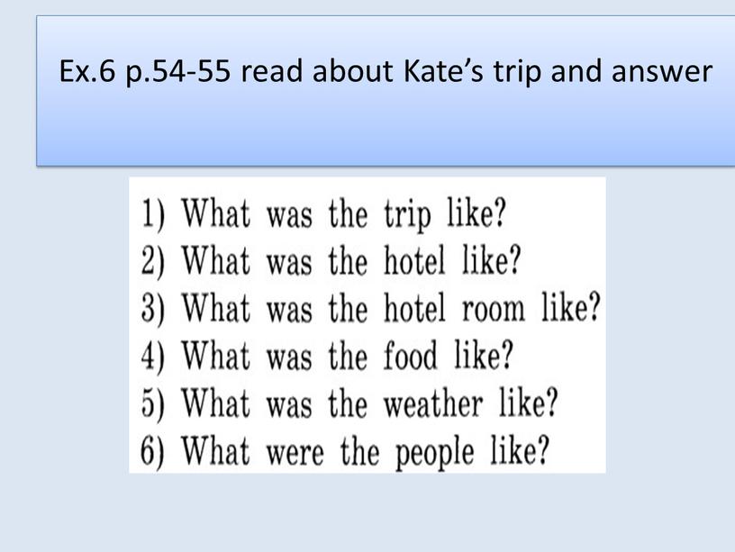 Ex.6 p.54-55 read about Kate’s trip and answer