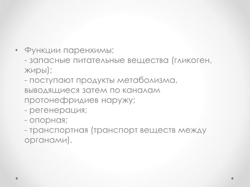 Функции паренхимы: - запасные питательные вещества (гликоген, жиры); - поступают продукты метаболизма, выводящиеся затем по каналам протонефридиев наружу; - регенерация; - опорная; - транспортная (транспорт…