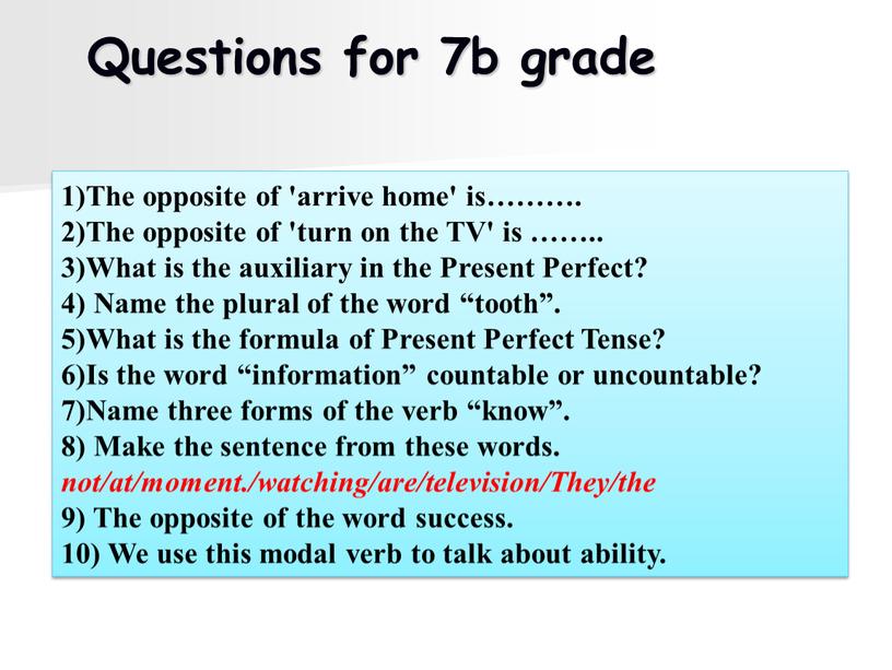 Questions for 7b grade 1)The opposite of 'arrive home' is………