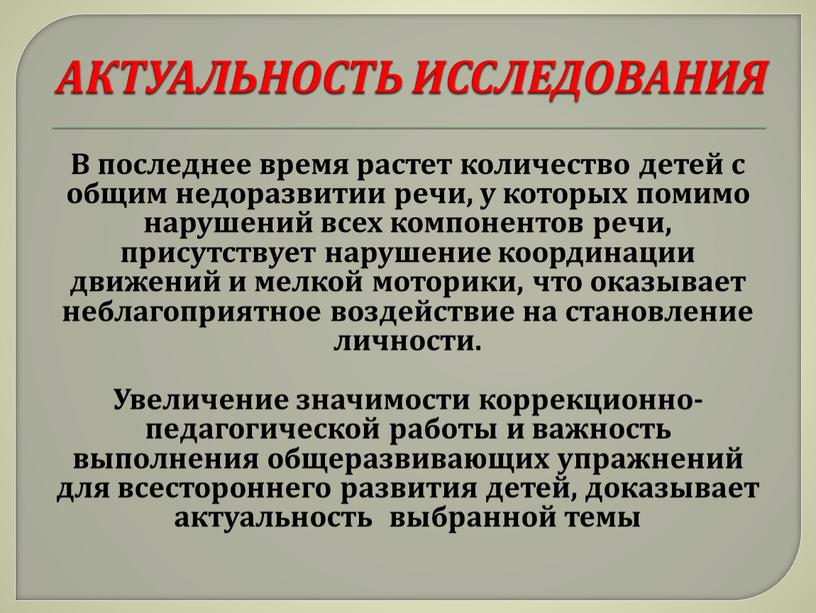 АКТУАЛЬНОСТЬ ИССЛЕДОВАНИЯ В последнее время растет количество детей с общим недоразвитии речи, у которых помимо нарушений всех компонентов речи, присутствует нарушение координации движений и мелкой…