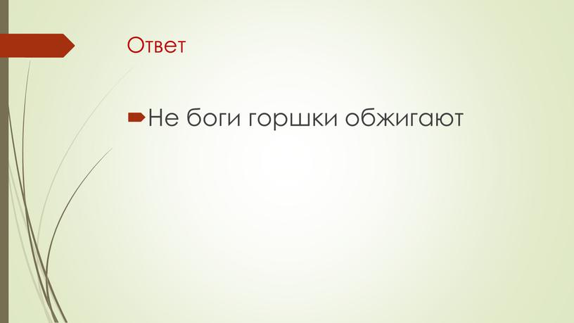 Ответ Не боги горшки обжигают