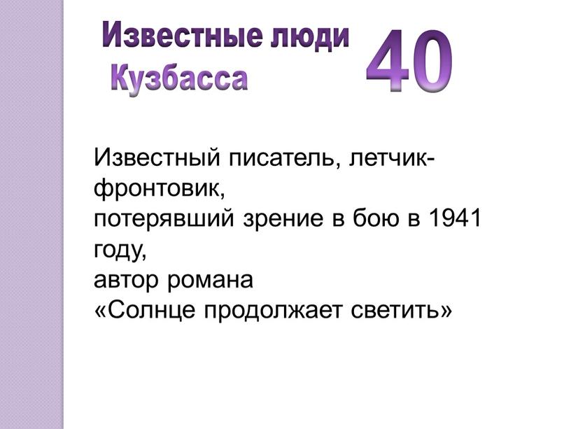 Известные люди Кузбасса Известный писатель, летчик-фронтовик, потерявший зрение в бою в 1941 году, автор романа «Солнце продолжает светить»