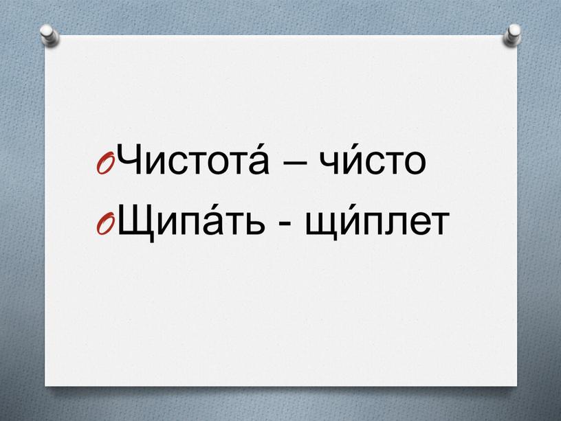 Чистота́ – чи́сто Щипа́ть - щи́плет