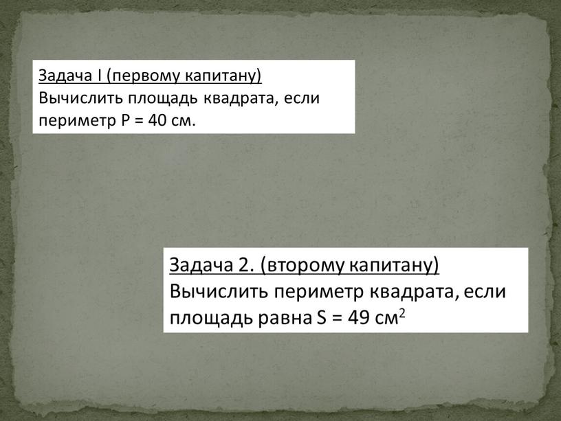 Задача I (первому капитану) Вычислить площадь квадрата, если периметр