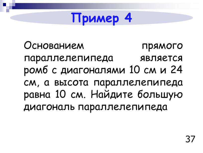 Пример 4 Основанием прямого параллелепипеда является ромб с диагоналями 10 см и 24 см, а высота параллелепипеда равна 10 см