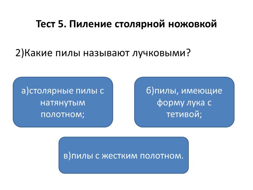 Тест 5. Пиление столярной ножовкой 2)Какие пилы называют лучковыми? а)столярные пилы с натянутым полотном; в)пилы с жестким полотном