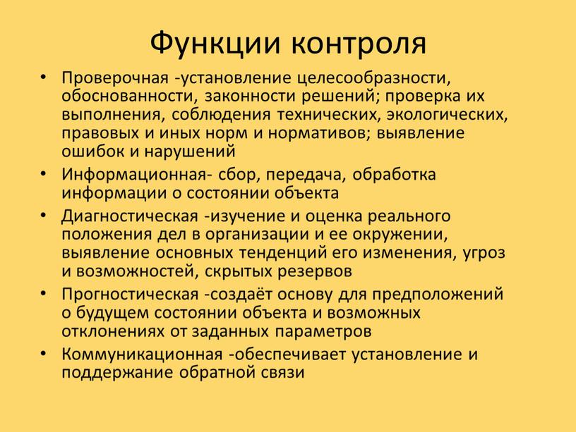 Функции контроля Проверочная -установление целесообразности, обоснованности, законности решений; проверка их выполнения, соблюдения технических, экологических, правовых и иных норм и нормативов; выявление ошибок и нарушений