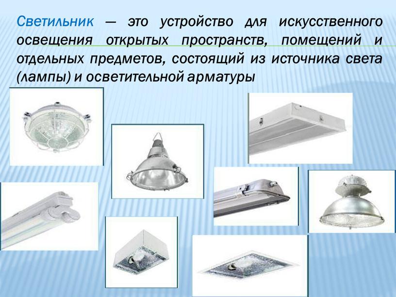 Светильник — это устройство для искусственного освещения открытых пространств, помещений и отдельных предметов, состоящий из источника света (лампы) и осветительной арматуры