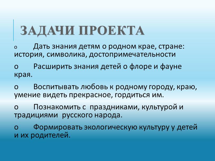 Задачи проекта o Дать знания детям о родном крае, стране: история, символика, достопримечательности o