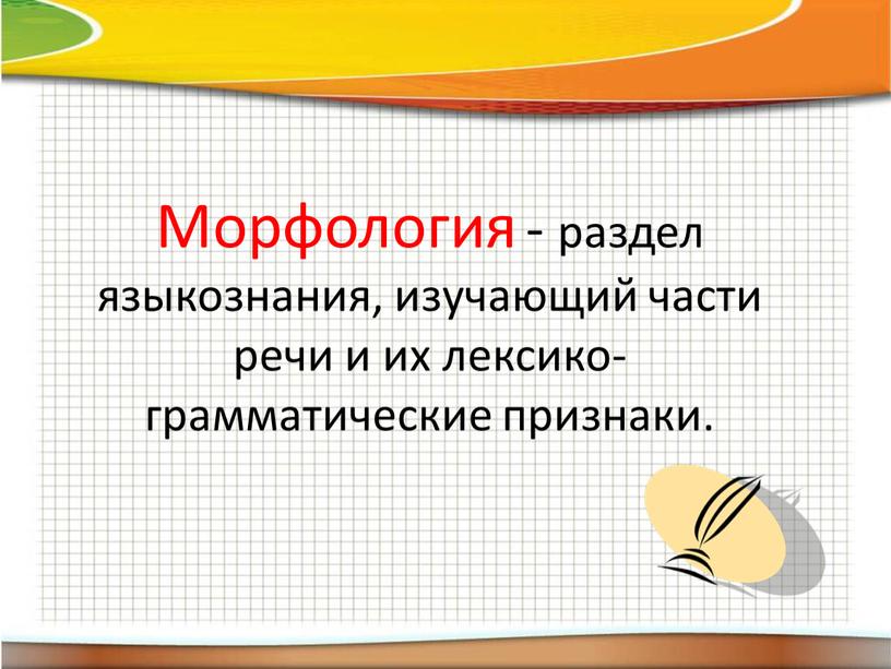 Морфология - раздел языкознания, изучающий части речи и их лексико-грамматические признаки