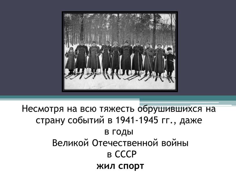 Несмотря на всю тяжесть обрушившихся на страну событий в 1941-1945 гг