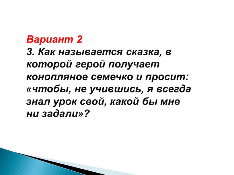 Вариант 2 3. Как называется сказка, в которой герой получает конопляное семечко и просит: «чтобы, не учившись, я всегда знал урок свой, какой бы мне…