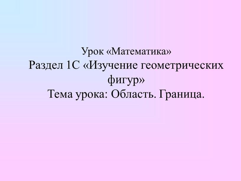 Урок «Математика» Раздел 1С «Изучение геометрических фигур»