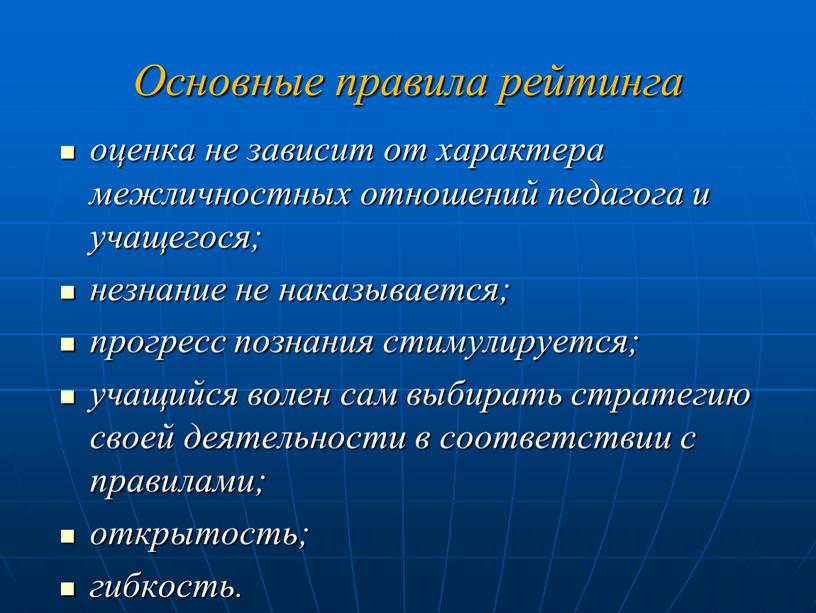 Основные правила рейтинга оценка не зависит от характера межличностных отношений педагога и учащегося; незнание не наказывается; прогресс познания стимулируется; учащийся волен сам выбирать стратегию своей…