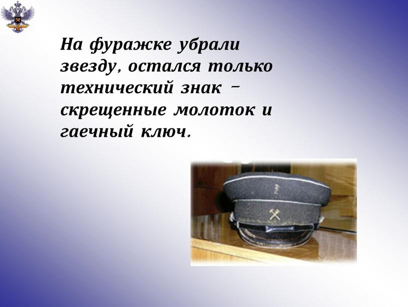 На фуражке убрали звезду, остался только технический знак - скрещенные молоток и гаечный ключ