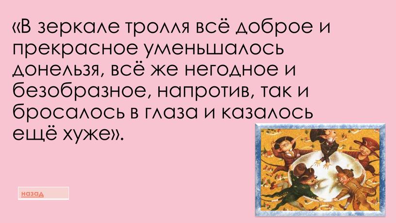 В зеркале тролля всё доброе и прекрасное уменьшалось донельзя, всё же негодное и безобразное, напротив, так и бросалось в глаза и казалось ещё хуже»