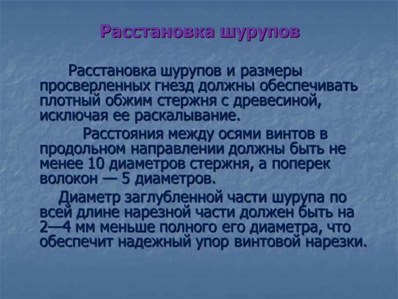 Расстановка шурупов Расстановка шурупов и размеры просверленных гнезд должны обеспечивать плотный обжим стержня с древесиной, исключая ее раскалывание