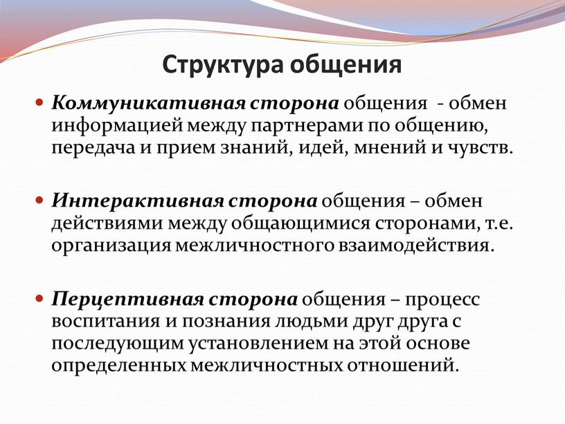 Структура общения Коммуникативная сторона общения - обмен информацией между партнерами по общению, передача и прием знаний, идей, мнений и чувств