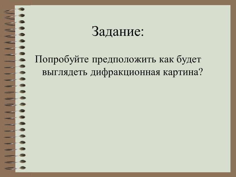 Задание: Попробуйте предположить как будет выглядеть дифракционная картина?