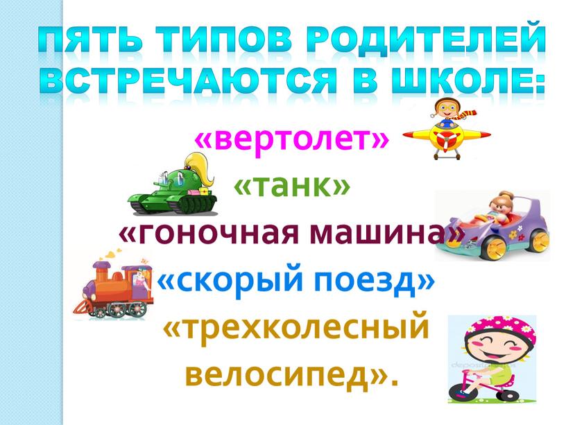 Пять типов родителей встречаются в школе: «вертолет» «танк» «гоночная машина» «скорый поезд» «трехколесный велосипед»