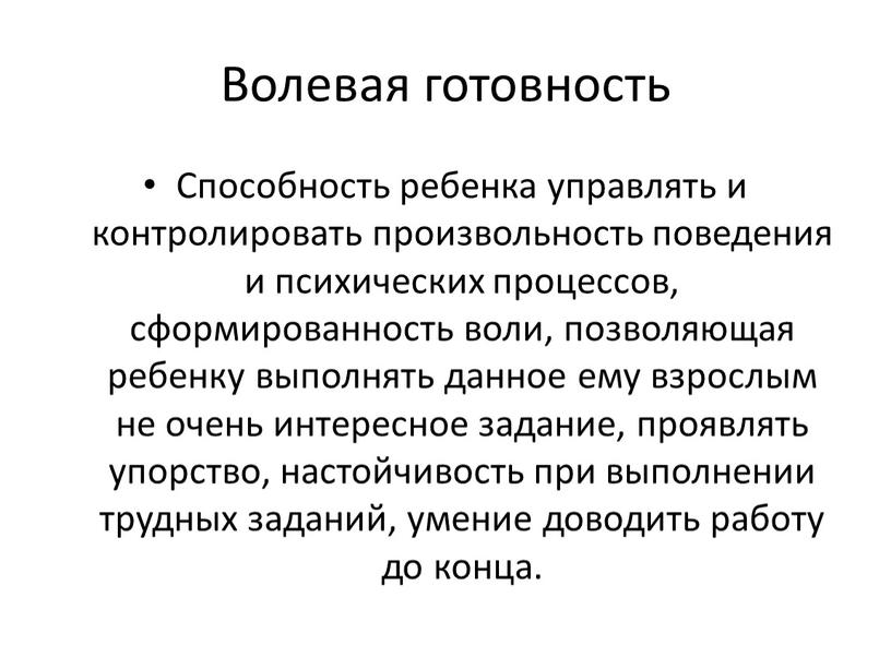 Волевая готовность Способность ребенка управлять и контролировать произвольность поведения и психических процессов, сформированность воли, позволяющая ребенку выполнять данное ему взрослым не очень интересное задание, проявлять…