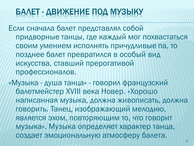 Балет - Движение под музыку Если сначала балет представлял собой придворные танцы, где каждый мог похвастаться своим умением исполнять причудливые па, то позднее балет превратился…