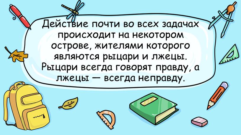 Действие почти во всех задачах происходит на некотором острове, жителями которого являются рыцари и лжецы