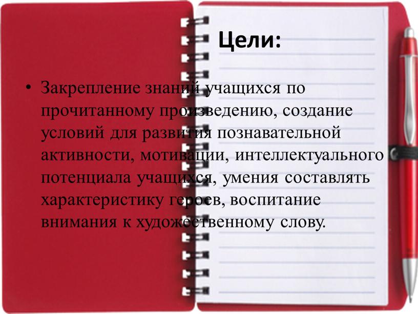 Цели: Закрепление знаний учащихся по прочитанному произведению, создание условий для развития познавательной активности, мотивации, интеллектуального потенциала учащихся, умения составлять характеристику героев, воспитание внимания к художественному…