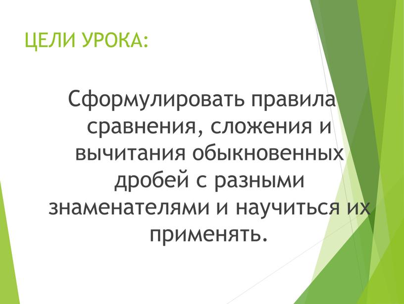 ЦЕЛИ УРОКА: Сформулировать правила сравнения, сложения и вычитания обыкновенных дробей с разными знаменателями и научиться их применять