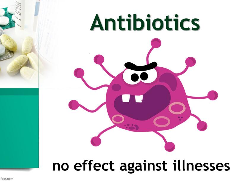 Antibiotics no effect against illnesses