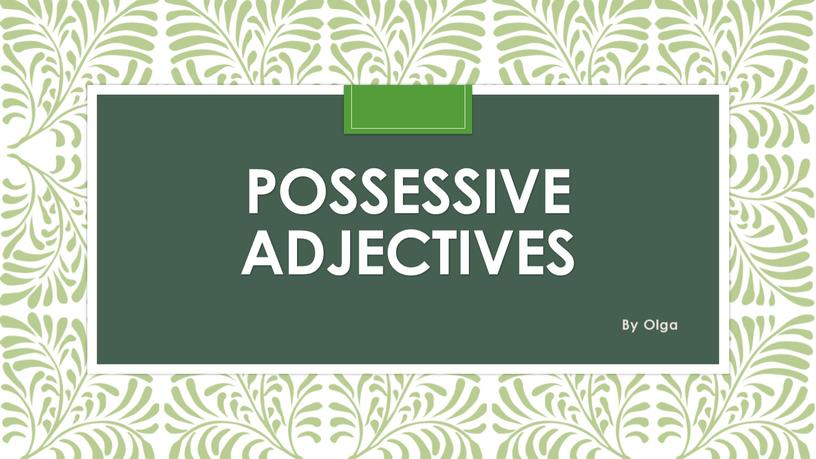 Possessive adjectives By Olga