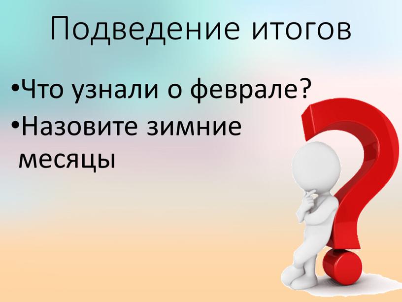 Подведение итогов Что узнали о феврале?