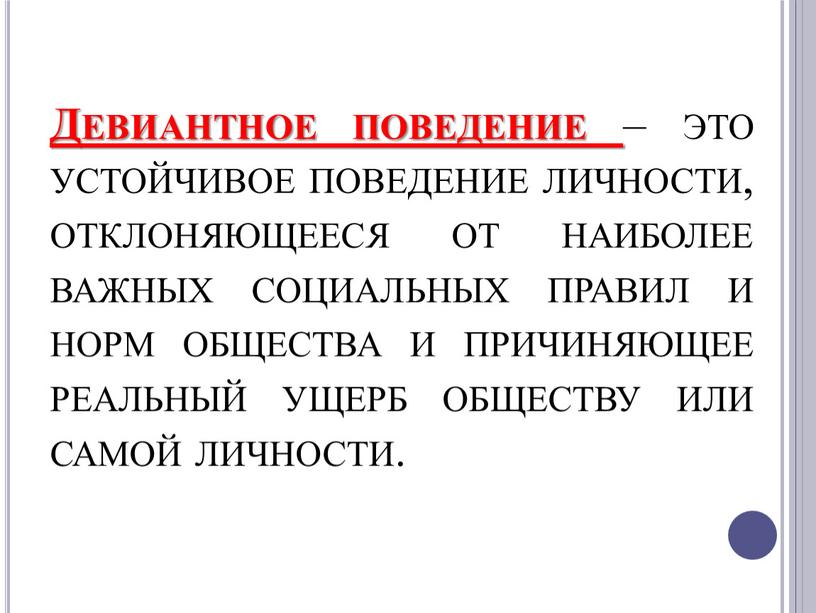 Девиантное поведение – это устойчивое поведение личности, отклоняющееся от наиболее важных социальных правил и норм общества и причиняющее реальный ущерб обществу или самой личности