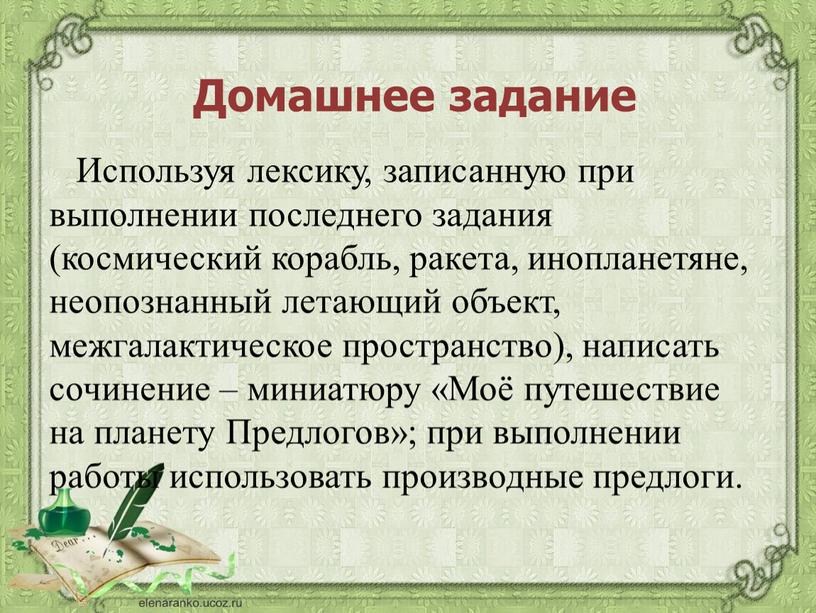 Используя лексику, записанную при выполнении последнего задания (космический корабль, ракета, инопланетяне, неопознанный летающий объект, межгалактическое пространство), написать сочинение – миниатюру «Моё путешествие на планету