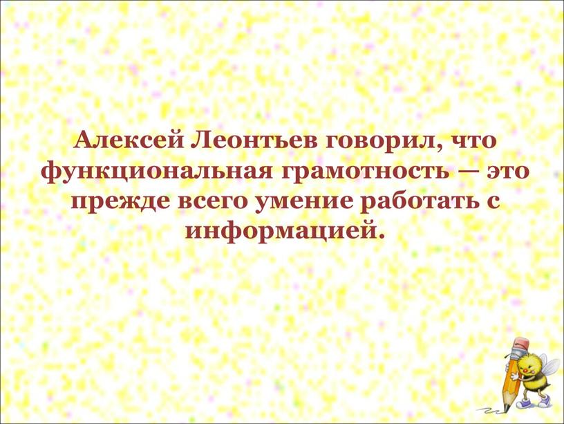 Алексей Леонтьев говорил, что функциональная грамотность — это прежде всего умение работать с информацией