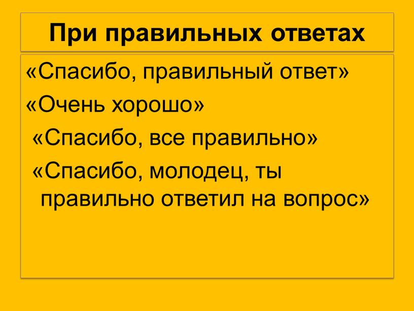 При правильных ответах «Спасибо, правильный ответ» «Очень хорошо» «Спасибо, все правильно» «Спасибо, молодец, ты правильно ответил на вопрос»