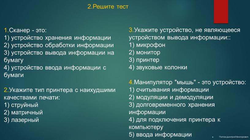 Решите тест 1.Сканер - это: 1) устройство хранения информации 2) устройство обработки информации 3) устройство вывода информации на бумагу 4) устройство ввода информации с бумаги…