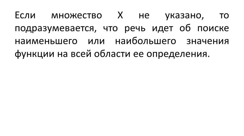 Если множество Х не указано, то подразумевается, что речь идет об поиске наименьшего или наибольшего значения функции на всей области ее определения