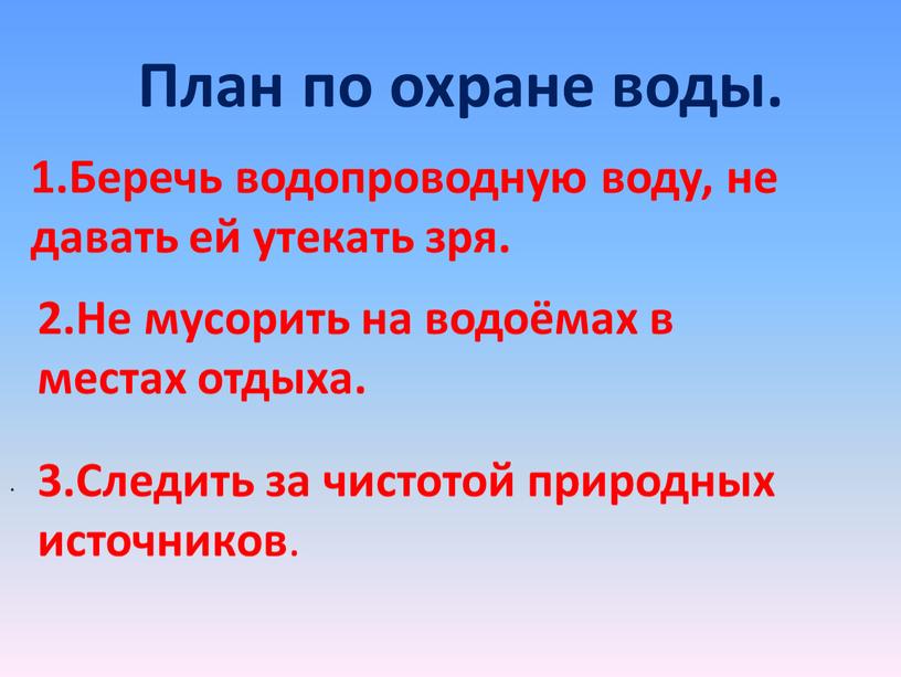 План по охране воды. . 1.Беречь водопроводную воду, не давать ей утекать зря