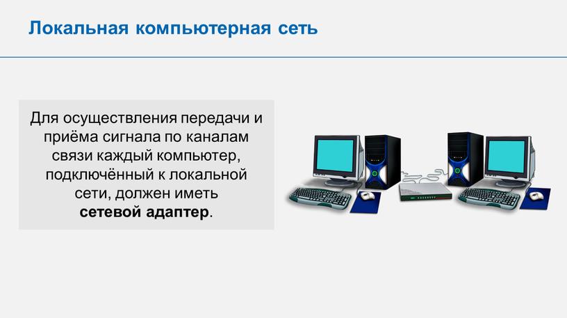 Локальная компьютерная сеть Для осуществления передачи и приёма сигнала по каналам связи каждый компьютер, подключённый к локальной сети, должен иметь сетевой адаптер