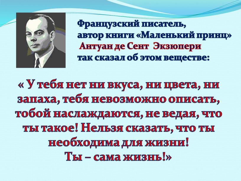 У тебя нет ни вкуса, ни цвета, ни запаха, тебя невозможно описать, тобой наслаждаются, не ведая, что ты такое!